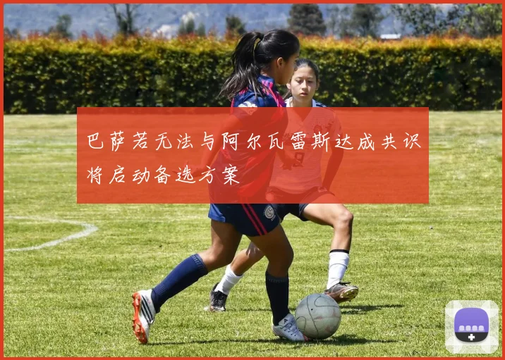 巴萨若无法与阿尔瓦雷斯达成共识将启动备选方案