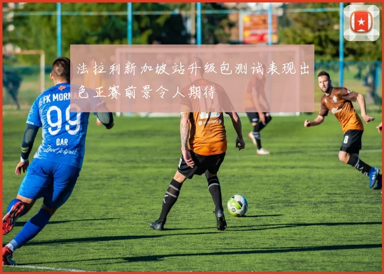 法拉利新加坡站升级包测试表现出色正赛前景令人期待