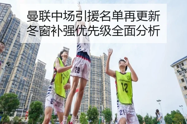 曼联中场引援名单再更新 冬窗补强优先级全面分析